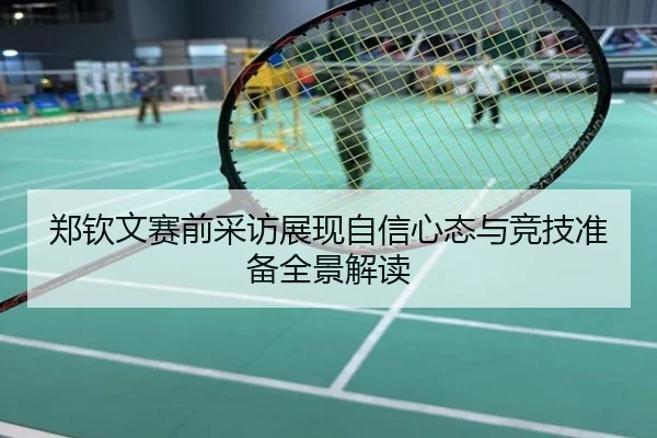 郑钦文赛前采访展现自信心态与竞技准备全景解读