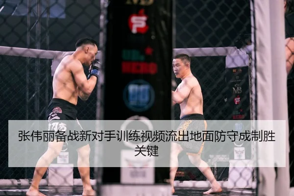 张伟丽备战新对手训练视频流出地面防守成制胜关键