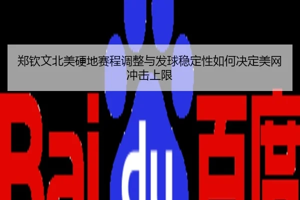 郑钦文北美硬地赛程调整与发球稳定性如何决定美网冲击上限