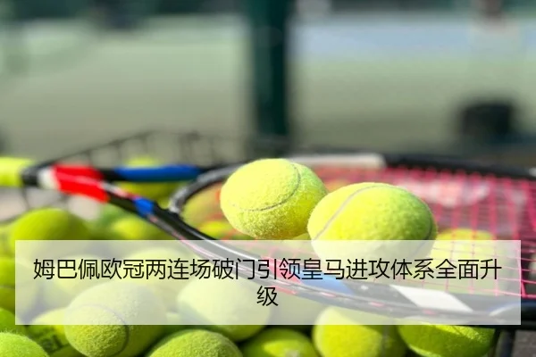 姆巴佩欧冠两连场破门引领皇马进攻体系全面升级